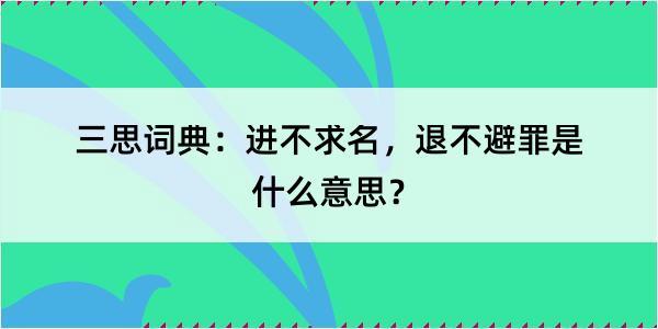 三思词典：进不求名，退不避罪是什么意思？