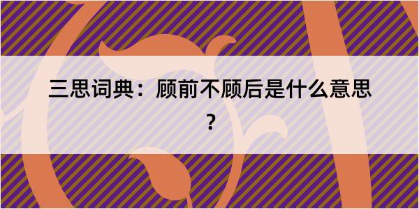 三思词典：顾前不顾后是什么意思？