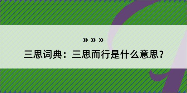 三思词典：三思而行是什么意思？