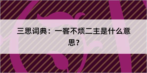 三思词典：一客不烦二主是什么意思？