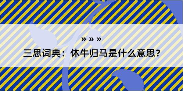 三思词典：休牛归马是什么意思？