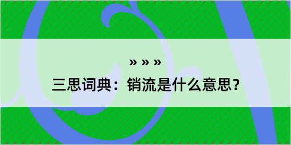 三思词典：销流是什么意思？