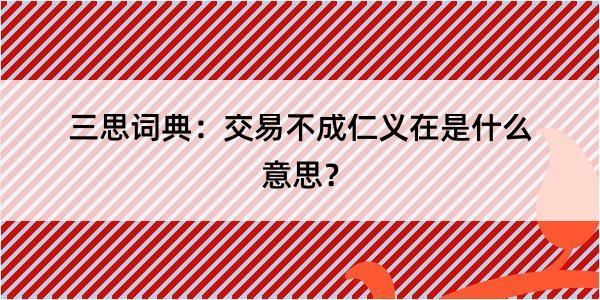 三思词典：交易不成仁义在是什么意思？