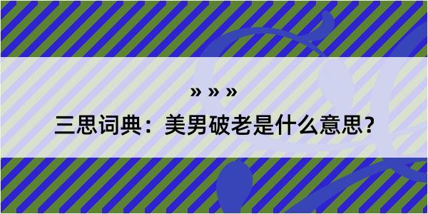 三思词典：美男破老是什么意思？