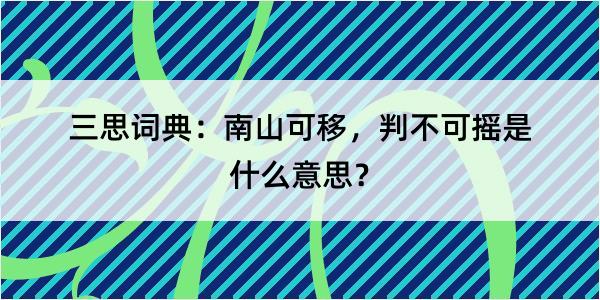 三思词典：南山可移，判不可摇是什么意思？