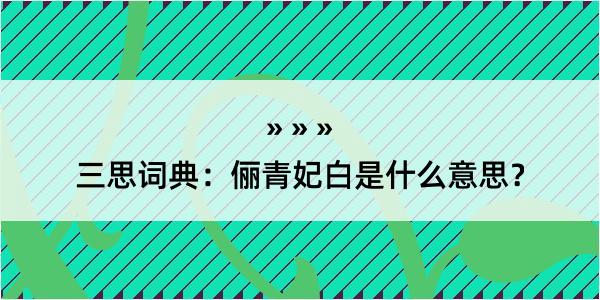 三思词典：俪青妃白是什么意思？