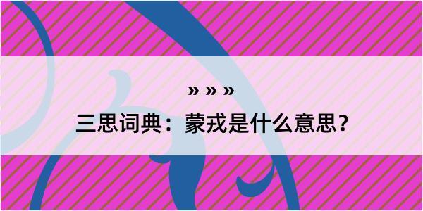 三思词典：蒙戎是什么意思？