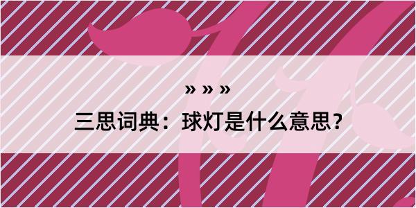 三思词典：球灯是什么意思？