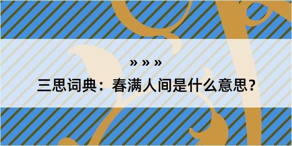 三思词典：春满人间是什么意思？