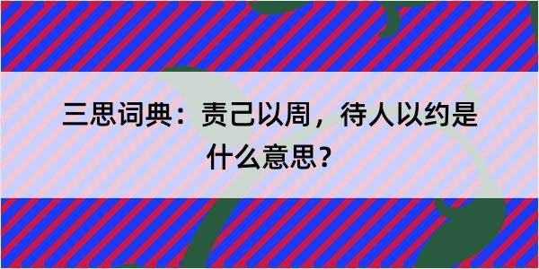 三思词典：责己以周，待人以约是什么意思？