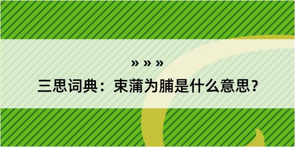 三思词典：束蒲为脯是什么意思？