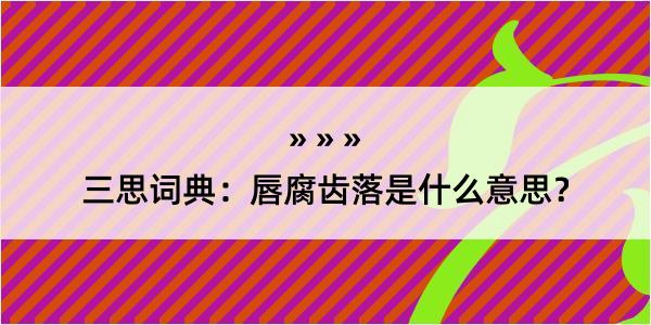 三思词典：唇腐齿落是什么意思？