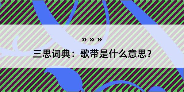 三思词典：歌带是什么意思？