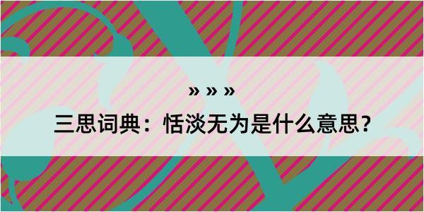 三思词典：恬淡无为是什么意思？