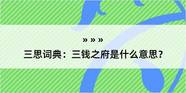 三思词典：三钱之府是什么意思？