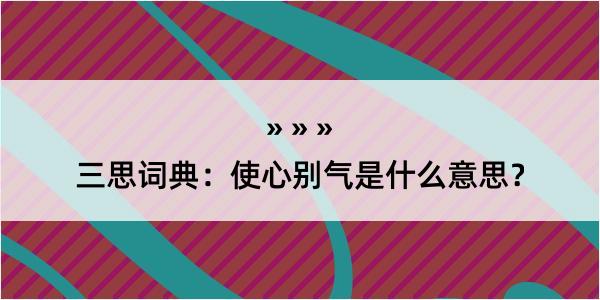 三思词典：使心别气是什么意思？