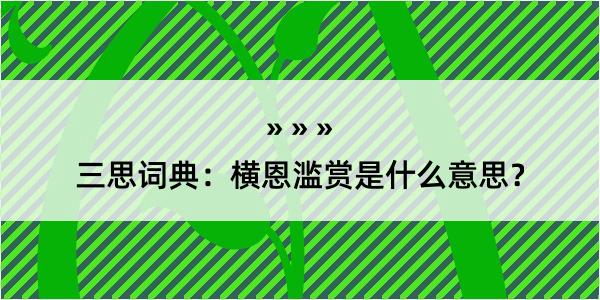 三思词典：横恩滥赏是什么意思？