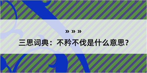 三思词典：不矜不伐是什么意思？