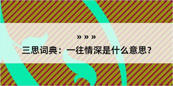 三思词典：一往情深是什么意思？