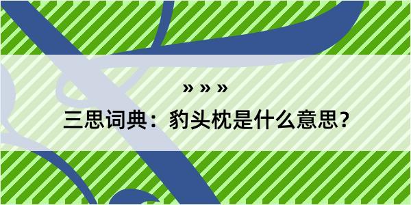 三思词典：豹头枕是什么意思？