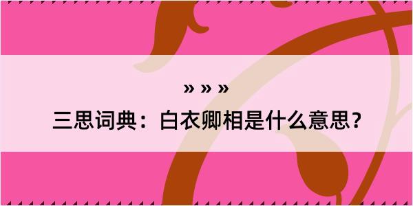 三思词典：白衣卿相是什么意思？