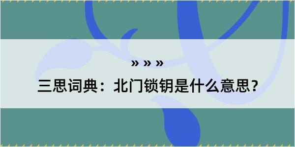 三思词典：北门锁钥是什么意思？