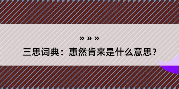 三思词典：惠然肯来是什么意思？