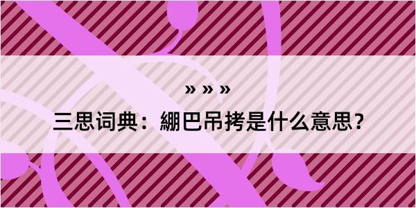 三思词典：綳巴吊拷是什么意思？