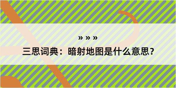 三思词典：暗射地图是什么意思？