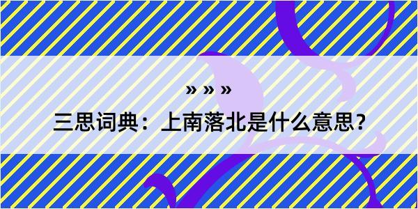 三思词典：上南落北是什么意思？