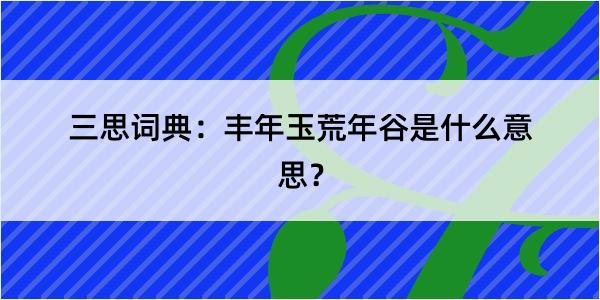 三思词典：丰年玉荒年谷是什么意思？