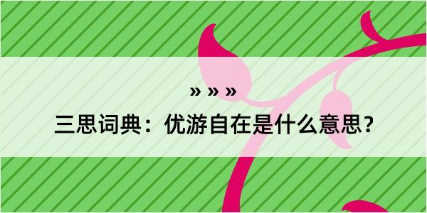 三思词典：优游自在是什么意思？