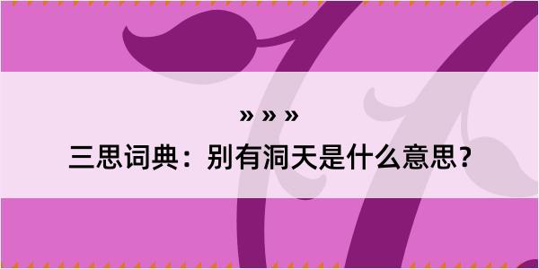 三思词典：别有洞天是什么意思？