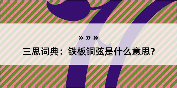 三思词典：铁板铜弦是什么意思？