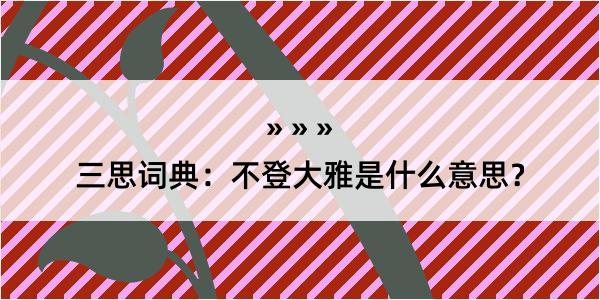 三思词典：不登大雅是什么意思？