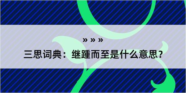 三思词典：继踵而至是什么意思？