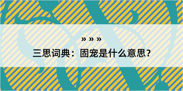 三思词典：固宠是什么意思？