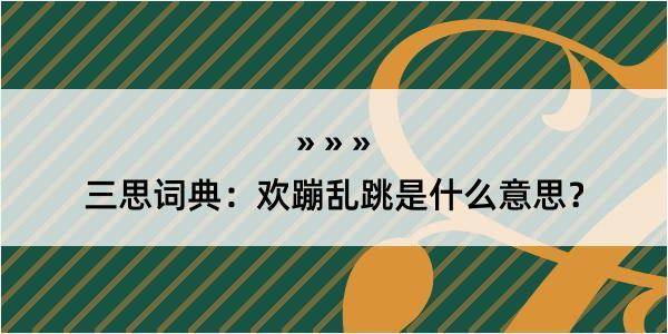 三思词典：欢蹦乱跳是什么意思？