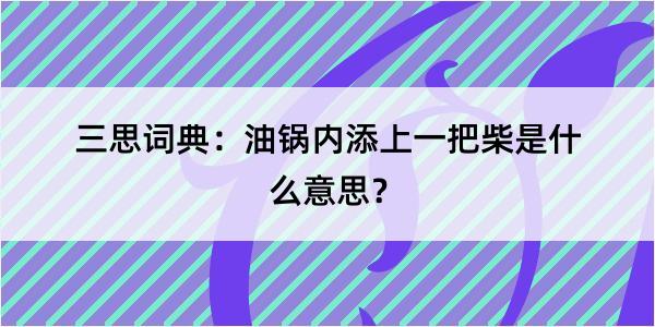 三思词典：油锅内添上一把柴是什么意思？