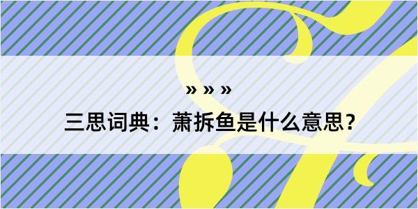 三思词典：萧拆鱼是什么意思？