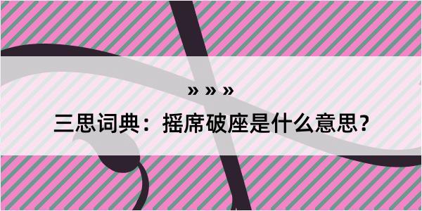 三思词典：摇席破座是什么意思？