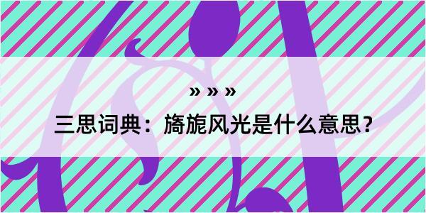 三思词典：旖旎风光是什么意思？