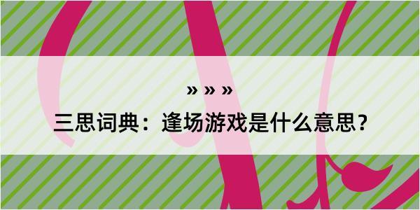 三思词典：逢场游戏是什么意思？