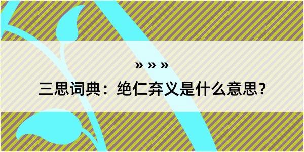 三思词典：绝仁弃义是什么意思？