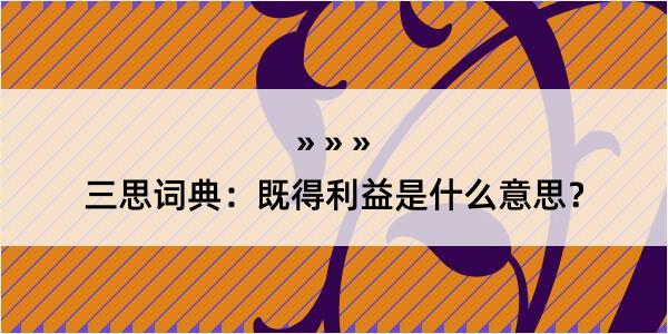 三思词典：既得利益是什么意思？