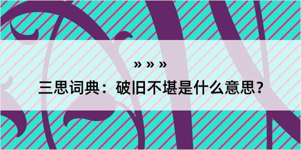 三思词典：破旧不堪是什么意思？