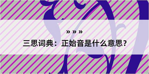 三思词典：正始音是什么意思？