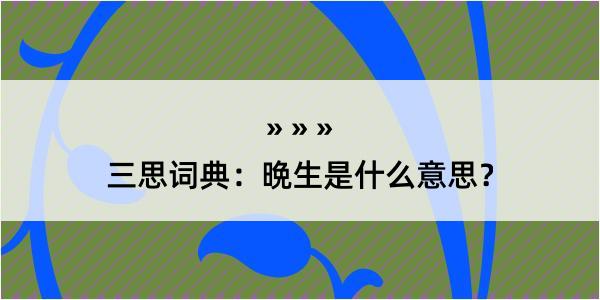 三思词典：晩生是什么意思？