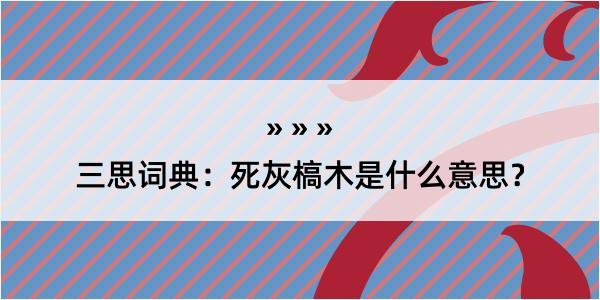 三思词典：死灰槁木是什么意思？