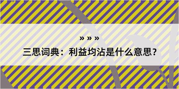 三思词典：利益均沾是什么意思？